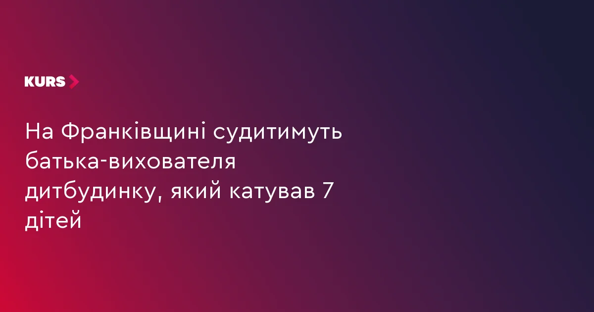 КУРС: На Франківщині судитимуть чиновницю за ігнорування катувань 7 дітей